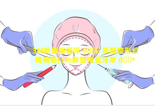 3M新型陶瓷牙 🐟 单颗整形价格揭秘(3m新型陶瓷牙单 🌺 颗整形价格揭秘)